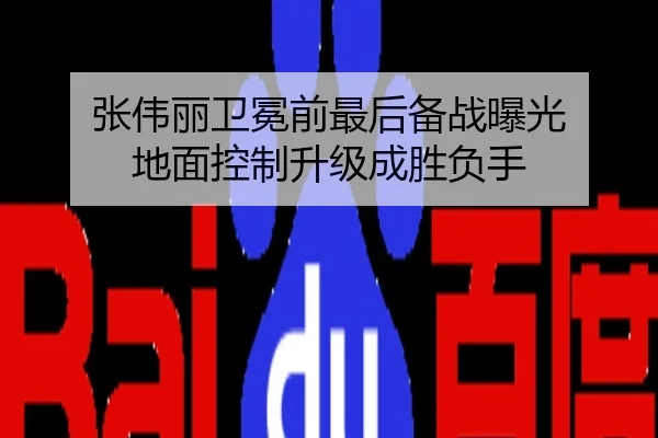 张伟丽卫冕前最后备战曝光 地面控制升级成胜负手
