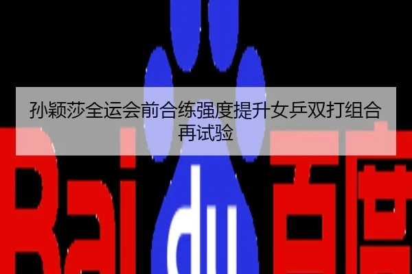 孙颖莎全运会前合练强度提升女乒双打组合再试验